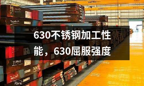 630不銹鋼加工性能，630屈服強度