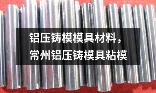 鋁壓鑄模模具材料，常州鋁壓鑄模具粘模
