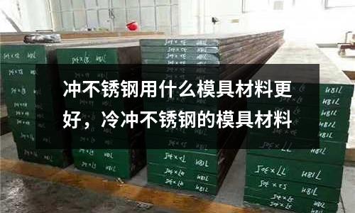 沖不銹鋼用什么模具材料更好，冷沖不銹鋼的模具材料