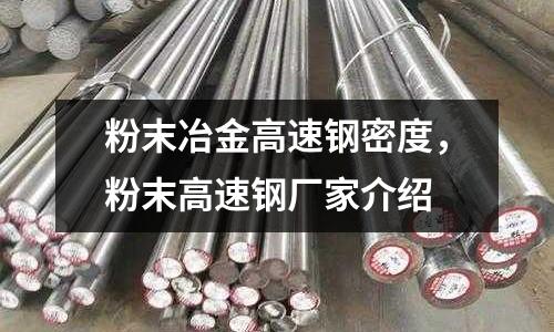 粉末冶金高速鋼密度，粉末高速鋼廠家介紹