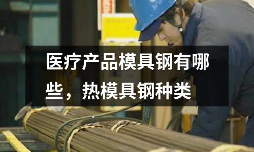 醫療產品模具鋼有哪些，熱模具鋼種類