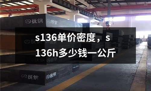s136單價密度，s136h多少錢一公斤