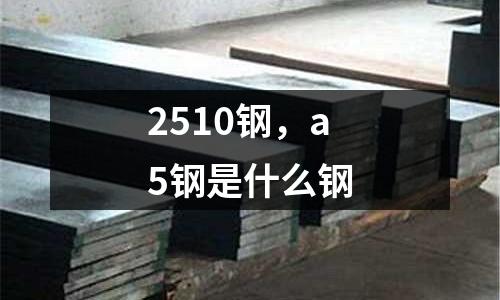 2510鋼，a5鋼是什么鋼