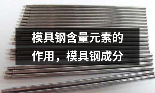 模具鋼含量元素的作用，模具鋼成分