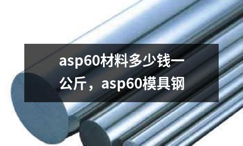 asp60材料多少錢一公斤，asp60模具鋼
