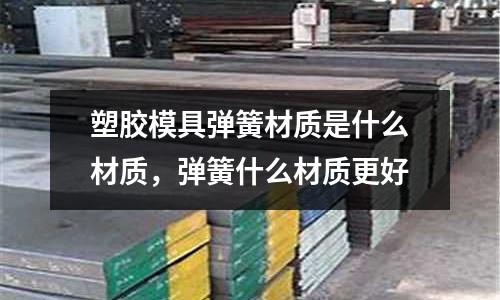 塑膠模具彈簧材質是什么材質，彈簧什么材質更好