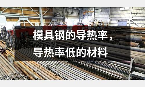 模具鋼的導熱率，導熱率低的材料