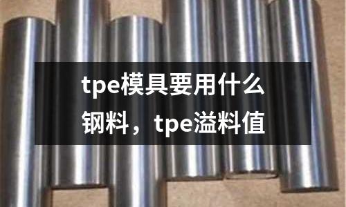 tpe模具要用什么鋼料，tpe溢料值