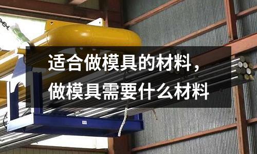 適合做模具的材料，做模具需要什么材料
