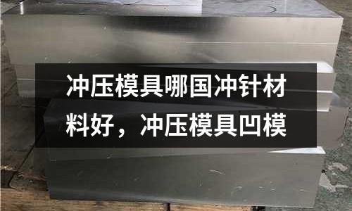沖壓模具哪國沖針材料好,沖壓模具凹模