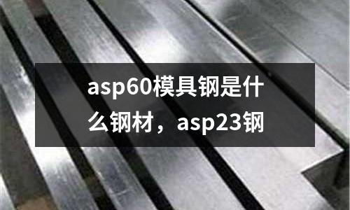 asp60模具鋼是什么鋼材,asp23鋼
