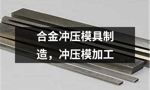 合金沖壓模具制造,沖壓模加工