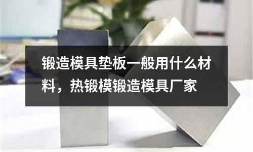 鍛造模具墊板一般用什么材料，熱鍛模鍛造模具廠家