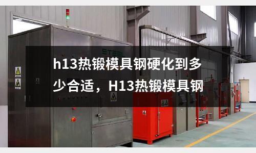 h13熱鍛模具鋼硬化到多少合適，H13熱鍛模具鋼