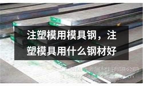 注塑模用模具鋼，注塑模具用什么鋼材好