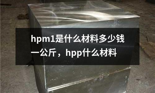 hpm1是什么材料多少錢一公斤，hpp什么材料