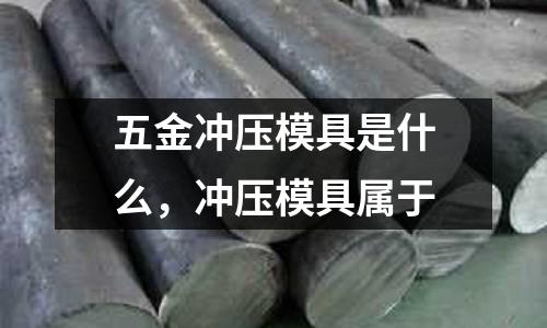 五金沖壓模具是什么，沖壓模具屬于