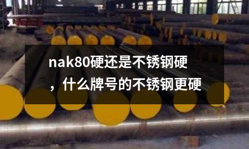 nak80硬還是不銹鋼硬，什么牌號的不銹鋼更硬