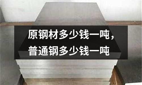 原鋼材多少錢一噸，普通鋼多少錢一噸