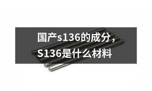 國產s136的成分，S136是什么材料