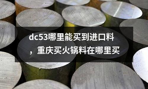 dc53哪里能買到進口料，重慶買火鍋料在哪里買