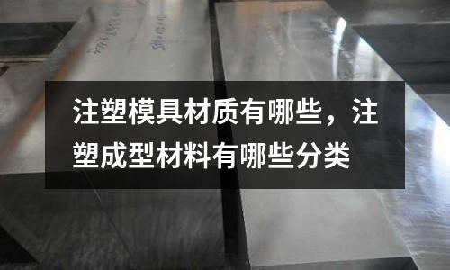 注塑模具材質有哪些，注塑成型材料有哪些分類