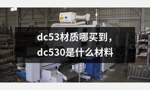dc53材質哪買到,dc530是什么材料
