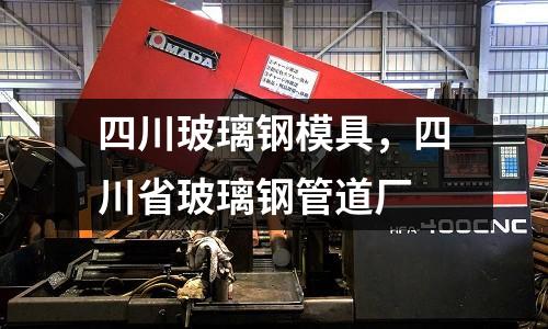 四川玻璃鋼模具，四川省玻璃鋼管道廠