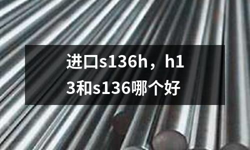 進口s136h，h13和s136哪個好