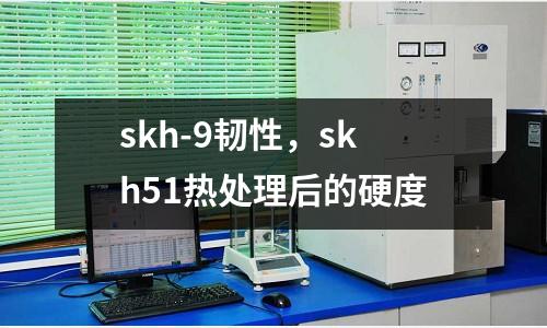 skh-9韌性，skh51熱處理后的硬度