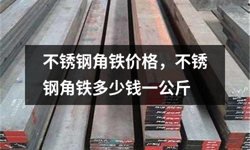 不銹鋼角鐵價格，不銹鋼角鐵多少錢一公斤