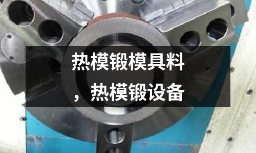 熱模鍛模具料，熱模鍛設備