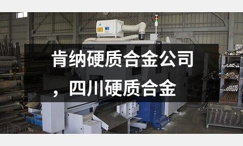 肯納硬質合金公司，四川硬質合金