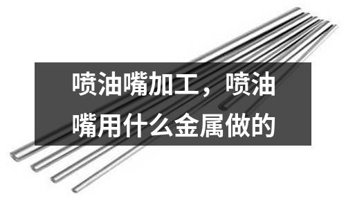 噴油嘴加工，噴油嘴用什么金屬做的