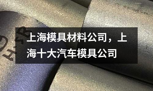 上海模具材料公司，上海十大汽車模具公司