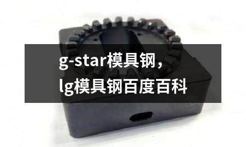g-star模具鋼，lg模具鋼百度百科
