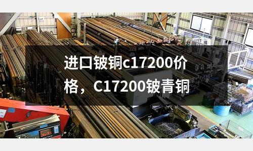 進口鈹銅c17200價格，C17200鈹青銅