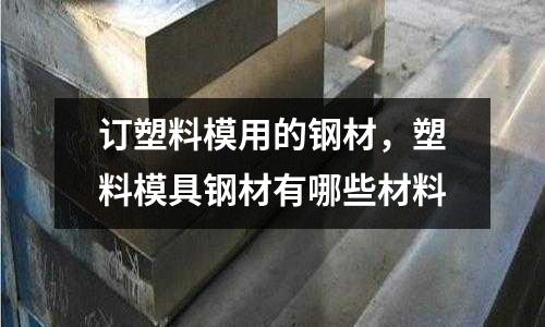 訂塑料模用的鋼材，塑料模具鋼材有哪些材料