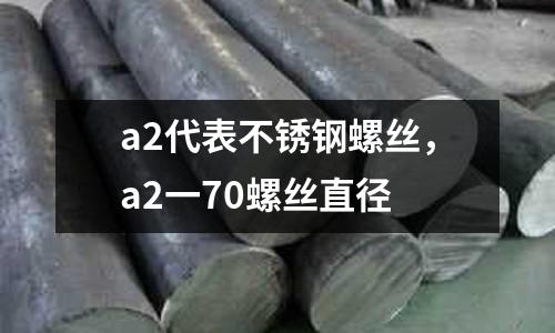 a2代表不銹鋼螺絲，a2一70螺絲直徑