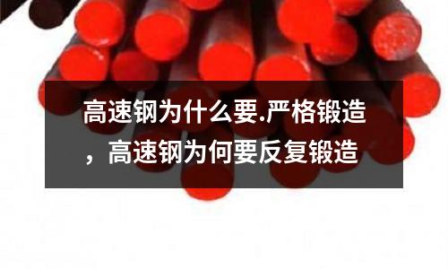 高速鋼為什么要.嚴格鍛造，高速鋼為何要反復鍛造