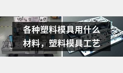 各種塑料模具用什么材料，塑料模具工藝