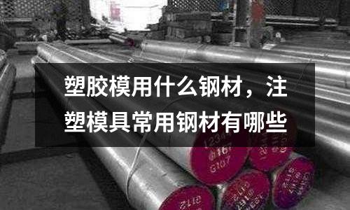 塑膠模用什么鋼材，注塑模具常用鋼材有哪些