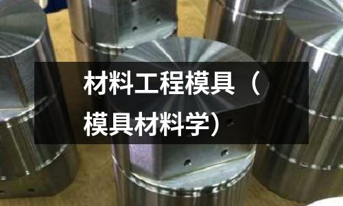 材料工程模具（模具材料學(xué)）