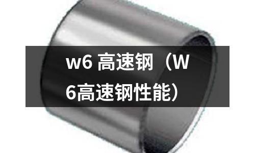 w6 高速鋼（W6高速鋼性能）