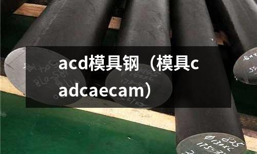 acd模具鋼（模具cadcaecam）
