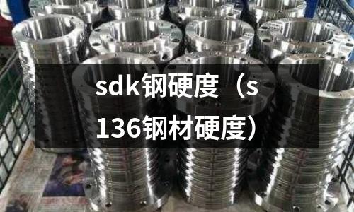 sdk鋼硬度（s136鋼材硬度）