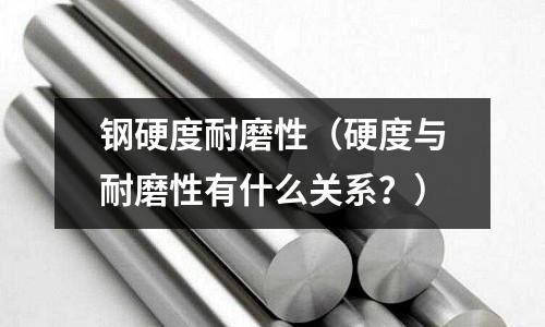 鋼硬度耐磨性（硬度與耐磨性有什么關系？）