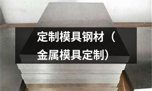 定制模具鋼材（金屬模具定制）