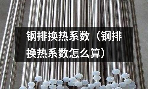 鋼排換熱系數（鋼排換熱系數怎么算）