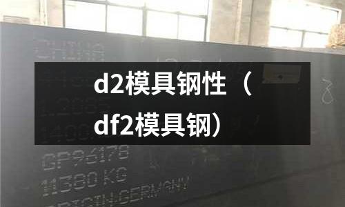 d2模具鋼性（df2模具鋼）